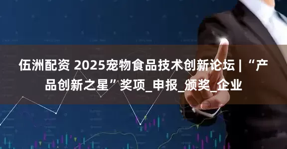 伍洲配资 2025宠物食品技术创新论坛 | “产品创新之星”奖项_申报_颁奖_企业