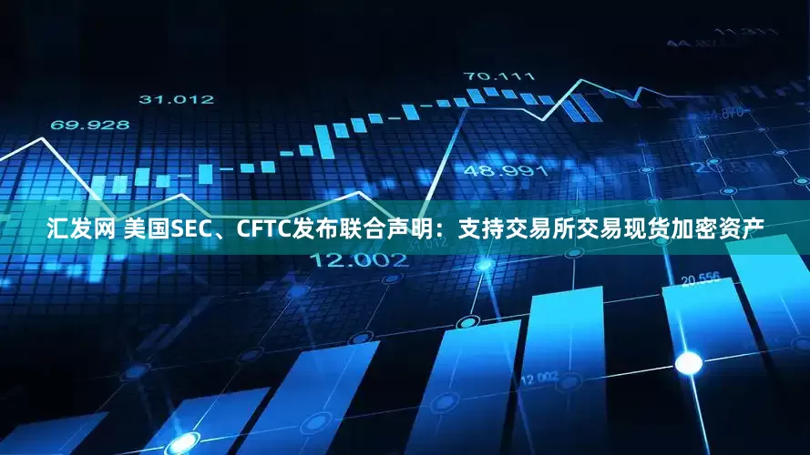 汇发网 美国SEC、CFTC发布联合声明：支持交易所交易现货加密资产
